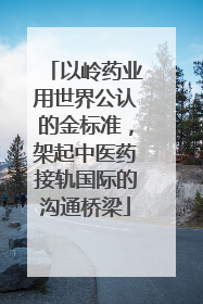 以岭药业用世界公认的金标准，架起中医药接轨国际的沟通桥梁