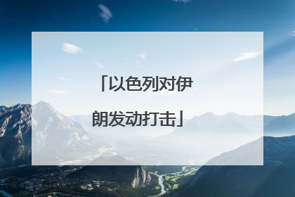 以色列对伊朗发动打击