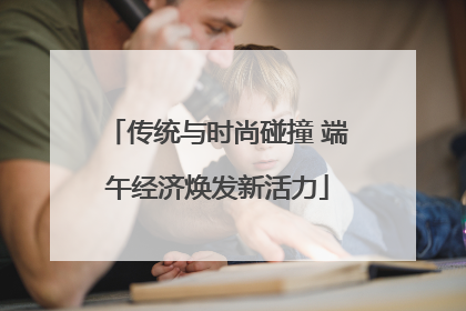 传统与时尚碰撞 端午经济焕发新活力