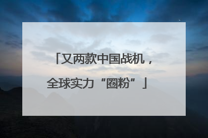 又两款中国战机，全球实力“圈粉”