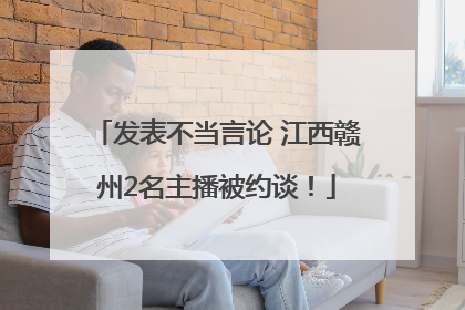 发表不当言论 江西赣州2名主播被约谈!