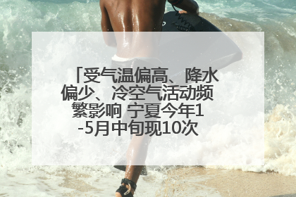 受气温偏高、降水偏少、冷空气活动频繁影响 宁夏今年1-5月中旬现10次定级沙尘天气过程