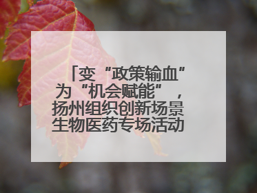 变“政策输血”为“机会赋能”，扬州组织创新场景生物医药专场活动链接全球“隐形冠军”