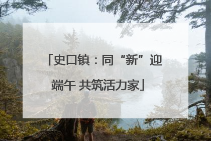 史口镇：同“新”迎端午 共筑活力家