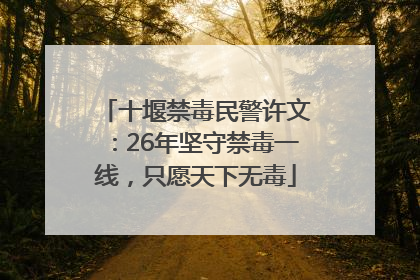 十堰禁毒民警许文：26年坚守禁毒一线，只愿天下无毒