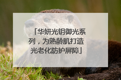 华妍光钥御光系列，为熟龄肌打造光老化防护屏障