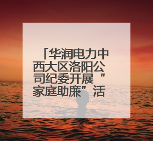 华润电力中西大区洛阳公司纪委开展“家庭助廉”活动 筑牢廉洁防线