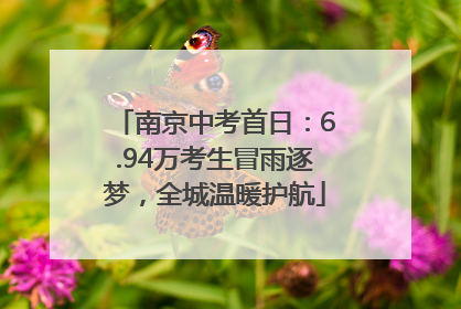 南京中考首日：6.94万考生冒雨逐梦，全城温暖护航