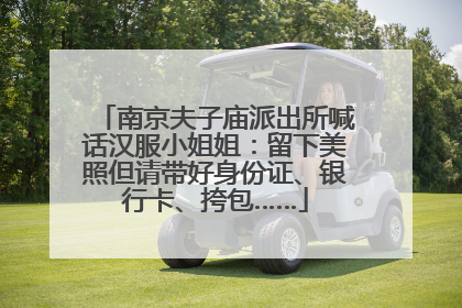 南京夫子庙派出所喊话汉服小姐姐：留下美照但请带好身份证、银行卡、挎包……
