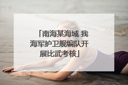 南海某海域 我海军护卫舰编队开展比武考核