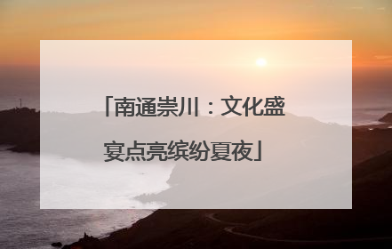 南通崇川：文化盛宴点亮缤纷夏夜