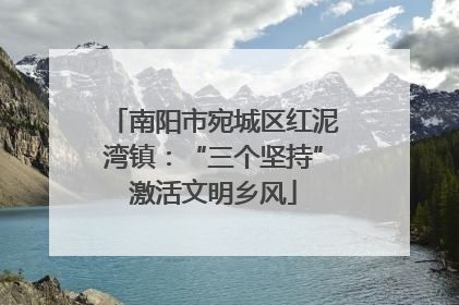 南阳市宛城区红泥湾镇：“三个坚持”激活文明乡风