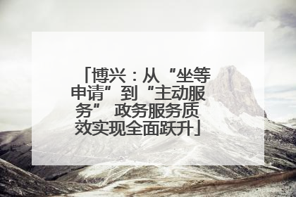 博兴：从“坐等申请”到“主动服务” 政务服务质效实现全面跃升