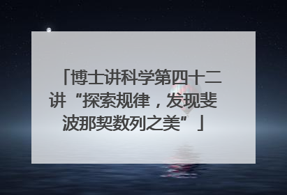 博士讲科学第四十二讲“探索规律，发现斐波那契数列之美”