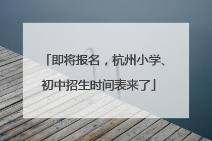 即将报名，杭州小学、初中招生时间表来了