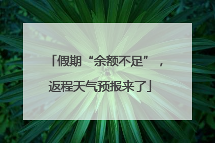 假期“余额不足”，返程天气预报来了