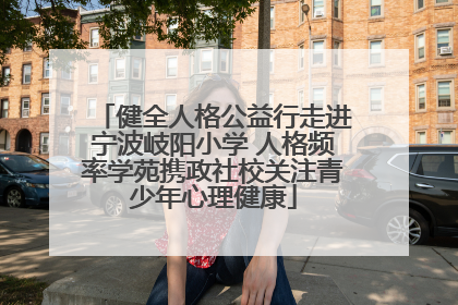 健全人格公益行走进宁波岐阳小学 人格频率学苑携政社校关注青少年心理健康