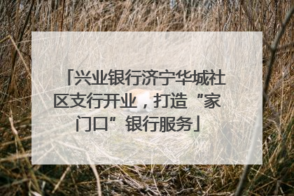 兴业银行济宁华城社区支行开业，打造“家门口”银行服务