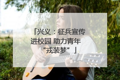 兴义：征兵宣传进校园 助力青年“戎装梦”