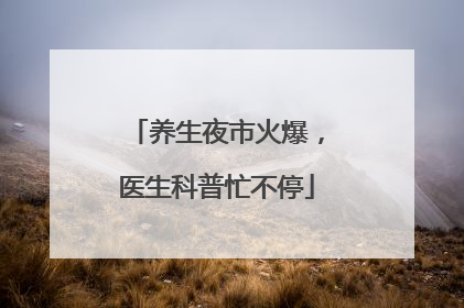 养生夜市火爆，医生科普忙不停