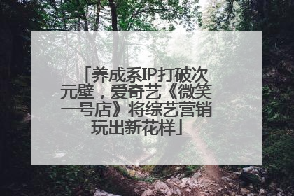 养成系IP打破次元壁，爱奇艺《微笑一号店》将综艺营销玩出新花样
