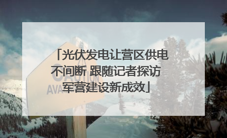 光伏发电让营区供电不间断 跟随记者探访军营建设新成效