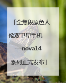 全焦段原色人像双卫星手机——nova14系列正式发布