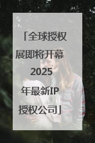 全球授权展即将开幕 2025年最新IP授权公司