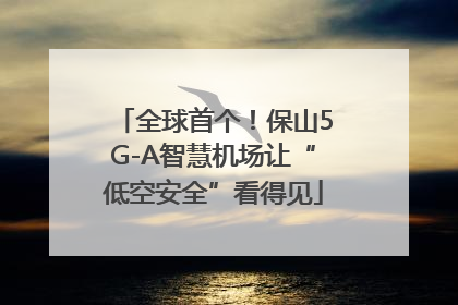 全球首个！保山5G-A智慧机场让“低空安全”看得见