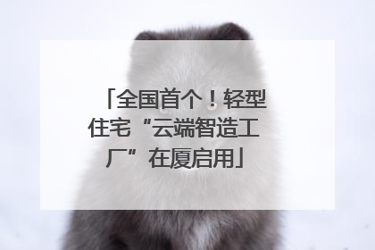 全国首个！轻型住宅“云端智造工厂”在厦启用