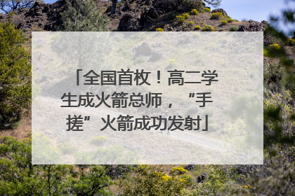 全国首枚！高二学生成火箭总师，“手搓”火箭成功发射