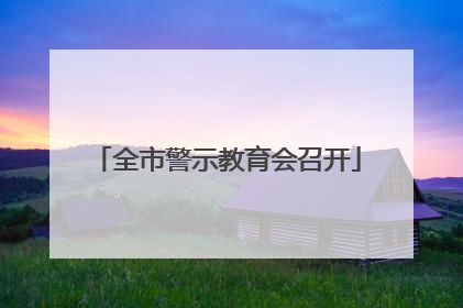 全市警示教育会召开