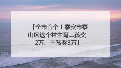 全市首个！泰安市泰山区这个村生育二孩奖2万、三孩奖3万