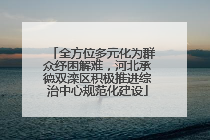 全方位多元化为群众纾困解难，河北承德双滦区积极推进综治中心规范化建设