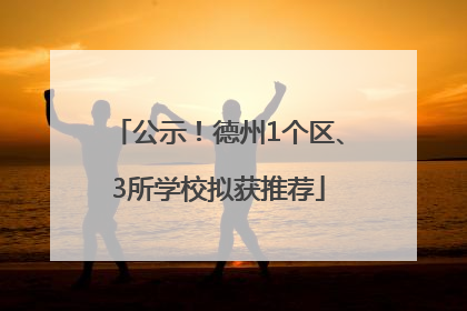 公示！德州1个区、3所学校拟获推荐