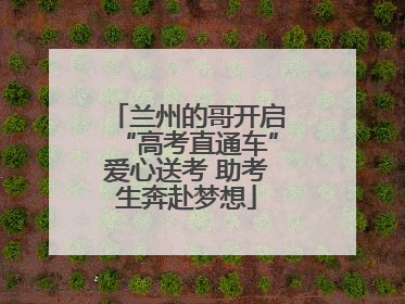 兰州的哥开启“高考直通车”爱心送考 助考生奔赴梦想