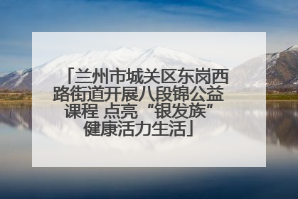 兰州市城关区东岗西路街道开展八段锦公益课程 点亮“银发族”健康活力生活