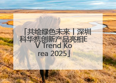 共绘绿色未来丨深圳科华携创新产品亮相EV Trend Korea 2025