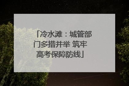 冷水滩：城管部门多措并举 筑牢高考保障防线