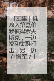 军事｜俄攻入第聂伯罗彼得罗夫斯克，一边发动集群打击，另一边在撤军？