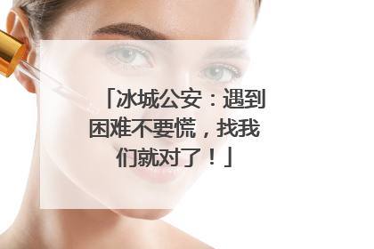 冰城公安：遇到困难不要慌，找我们就对了！