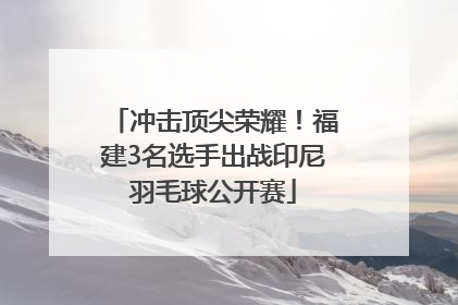 冲击顶尖荣耀！福建3名选手出战印尼羽毛球公开赛