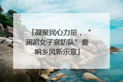 凝聚民心力量，“澜湄女子宣防队”奏响乡风新乐章