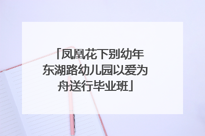 凤凰花下别幼年 东湖路幼儿园以爱为舟送行毕业班