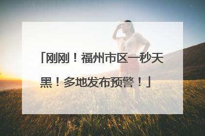刚刚！福州市区一秒天黑！多地发布预警！