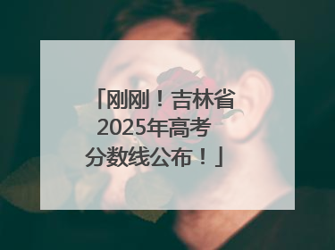 刚刚！吉林省2025年高考分数线公布！