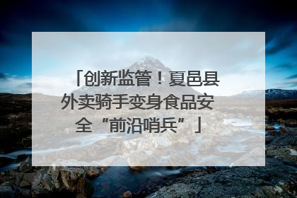 创新监管！夏邑县外卖骑手变身食品安全“前沿哨兵”