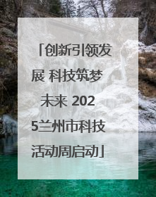 创新引领发展 科技筑梦未来 2025兰州市科技活动周启动