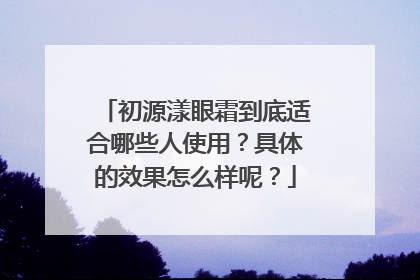 初源漾眼霜到底适合哪些人使用？具体的效果怎么样呢？