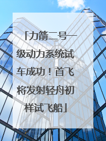 力箭二号一级动力系统试车成功！首飞将发射轻舟初样试飞船